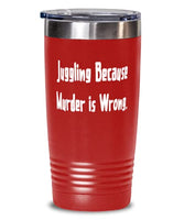 Juggling Because Murder is Wrong. 20oz Tumbler, Juggling Present From, Inappropriate Stainless Steel Tumbler For Friends